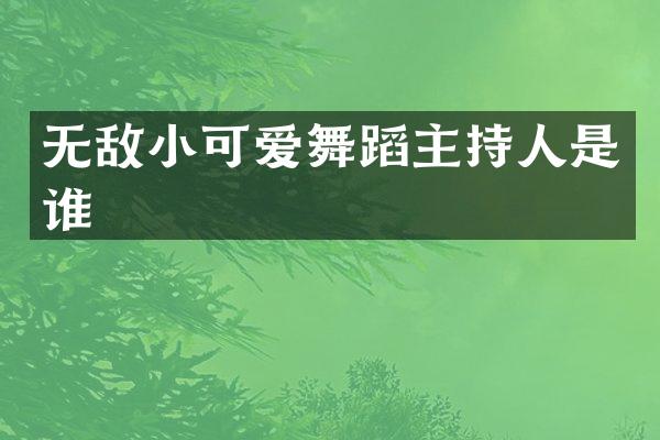无敌小可爱舞蹈主持人是谁
