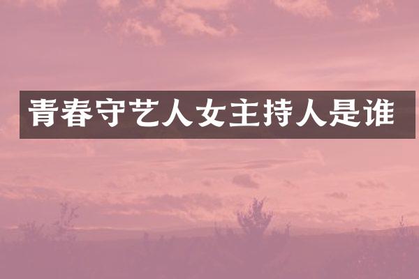 青春守艺人女主持人是谁