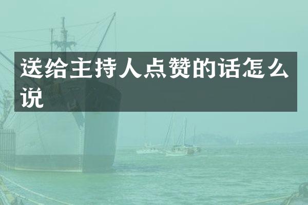 送给主持人点赞的话怎么说
