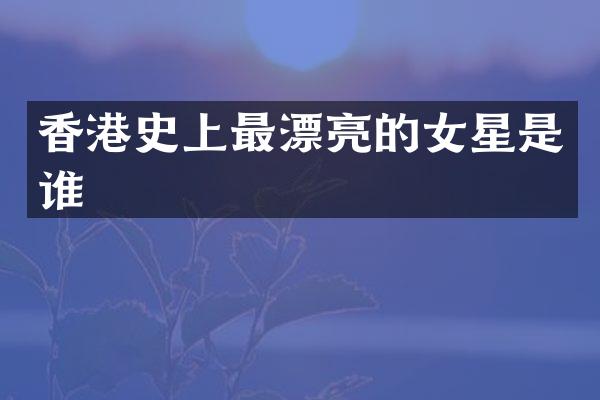 香港史上最漂亮的女星是谁