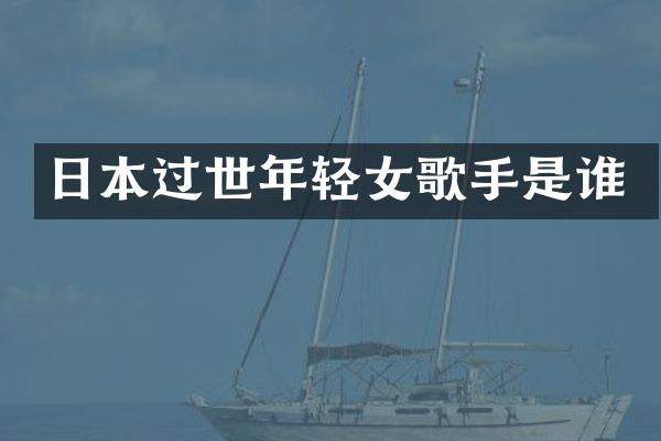 日本过世年轻女歌手是谁