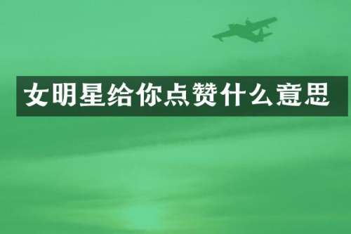 女明星给你点赞什么意思