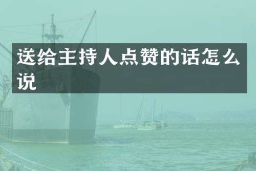 送给主持人点赞的话怎么说