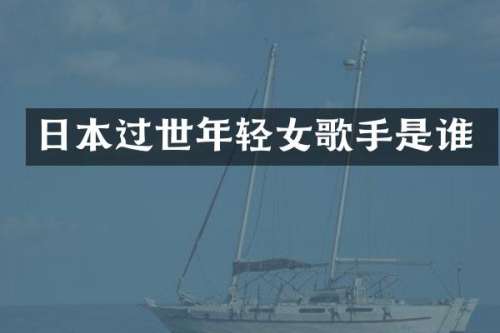 日本过世年轻女歌手是谁