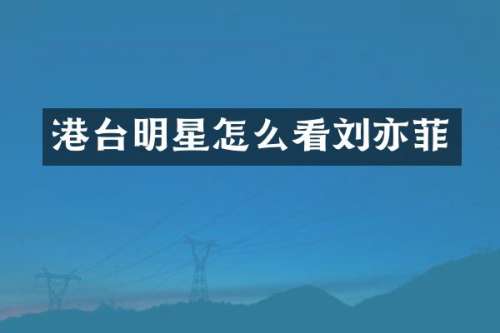 港台明星怎么看刘亦菲