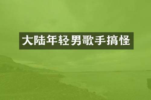 大陆年轻男歌手搞怪