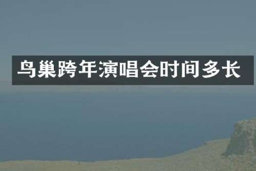 鸟巢跨年演唱会时间多长