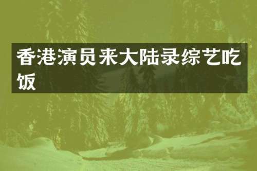 香港演员来大陆录综艺吃饭