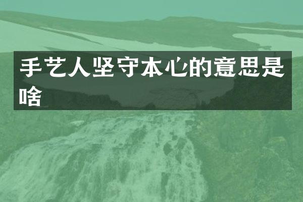 手艺人坚守本心的意思是啥