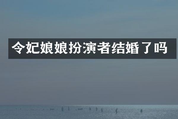 令妃娘娘扮演者结婚了吗