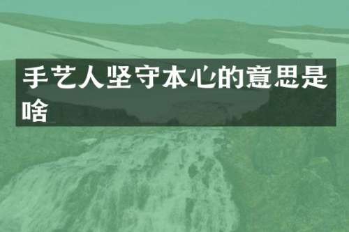 手艺人坚守本心的意思是啥
