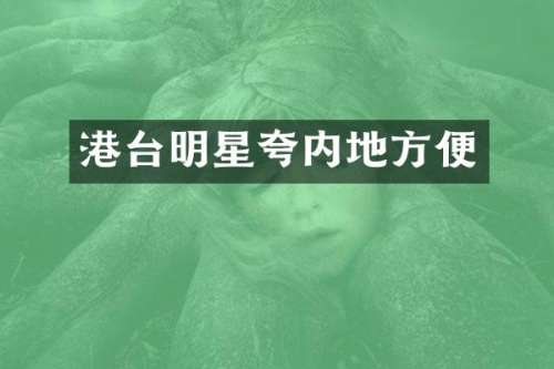 港台明星夸内地方便