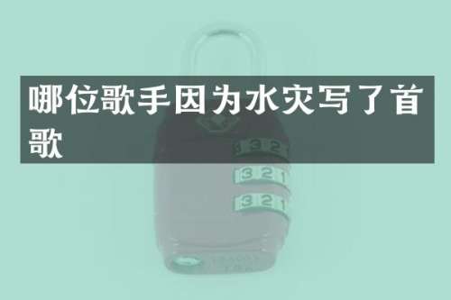 哪位歌手因为水灾写了首歌