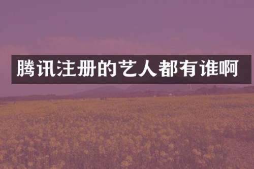腾讯注册的艺人都有谁啊