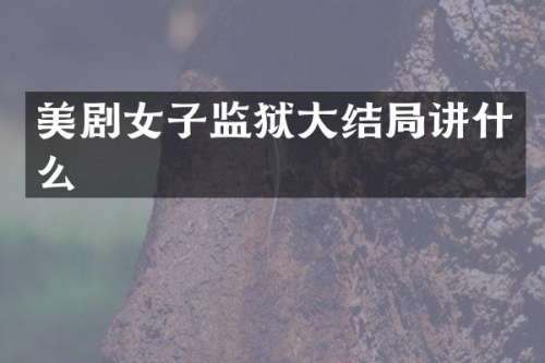 美剧女子监狱大结局讲什么