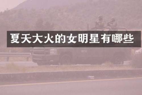 夏天大火的女明星有哪些