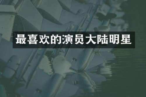 最喜欢的演员大陆明星