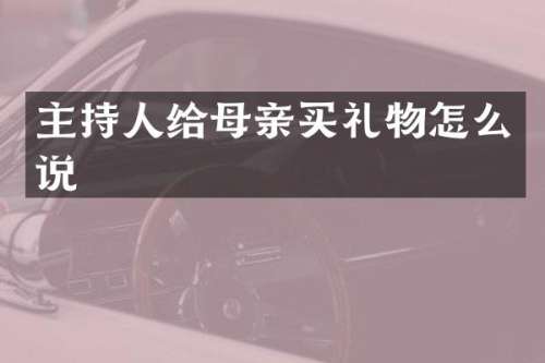 主持人给母亲买礼物怎么说