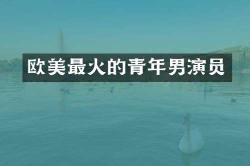 欧美最火的青年男演员
