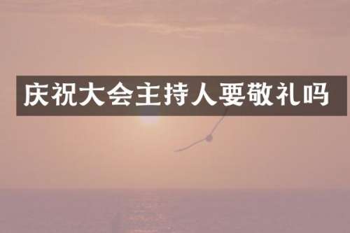 庆祝大会主持人要敬礼吗