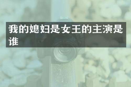 我的媳妇是女王的主演是谁