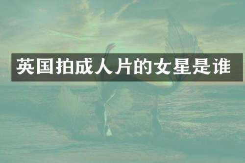 英国拍的女星是谁