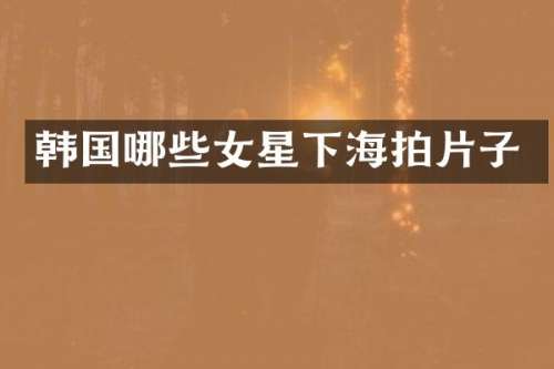 韩国哪些女星下海拍片子