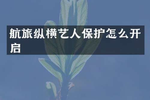 航旅纵横艺人保护怎么开启