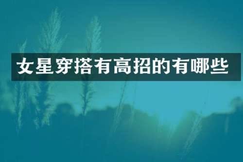 女星穿搭有高招的有哪些