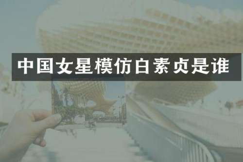 中国女星模仿白素贞是谁