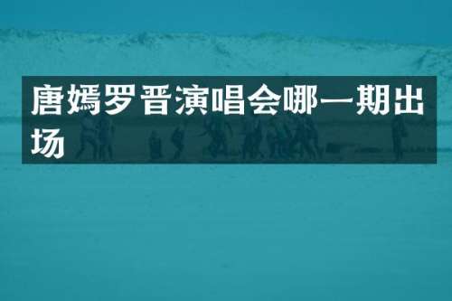 唐嫣罗晋演唱会哪一期出场
