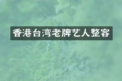 香港台湾老牌艺人整容