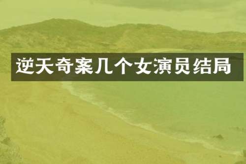 逆天奇案几个女演员结局