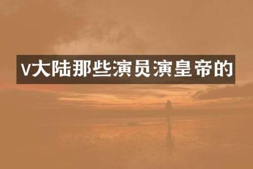 v大陆那些演员演皇帝的