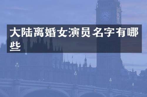 大陆离婚女演员名字有哪些
