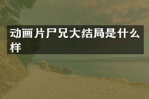动画片尸兄大结局是什么样