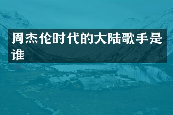 周杰伦时代的大陆歌手是谁