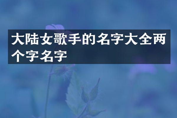 大陆女歌手的名字大全两个字名字