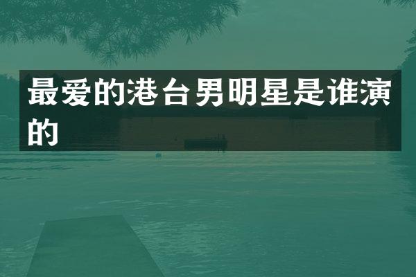 最爱的港台男明星是谁演的
