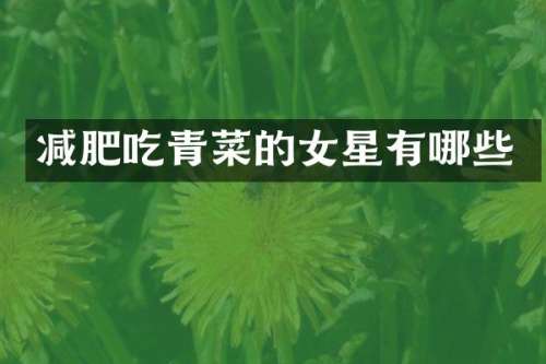 减肥吃青菜的女星有哪些
