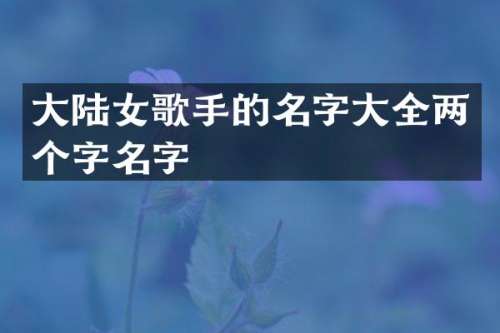 大陆女歌手的名字大全两个字名字