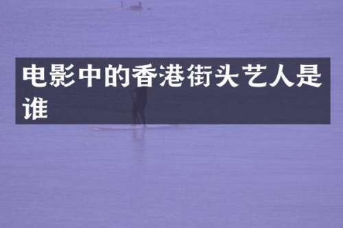 电影中的香港街头艺人是谁