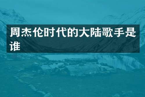 周杰伦时代的大陆歌手是谁