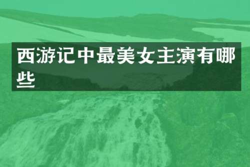 西游记中最主演有哪些