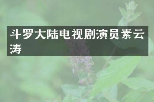 斗罗大陆电视剧演员素云涛