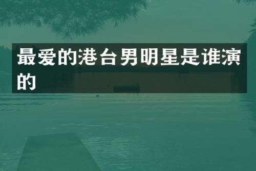 最爱的港台男明星是谁演的