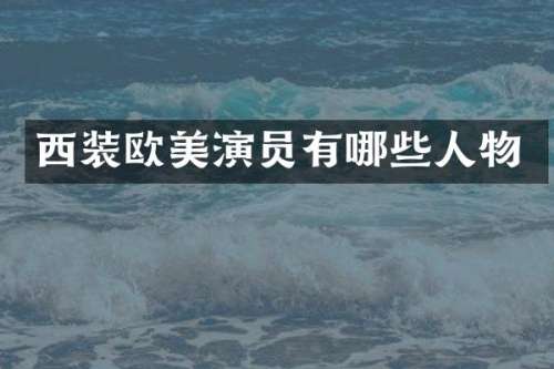 西装欧美演员有哪些人物