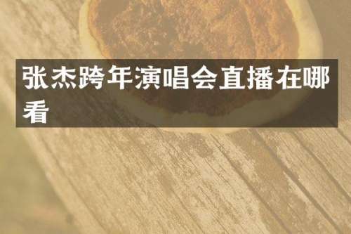 张杰跨年演唱会直播在哪看