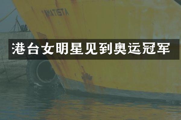 港台女明星见到奥运冠军