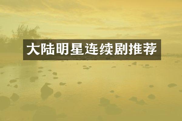 大陆明星连续剧推荐